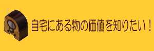 自宅にある物の価値を知りたい